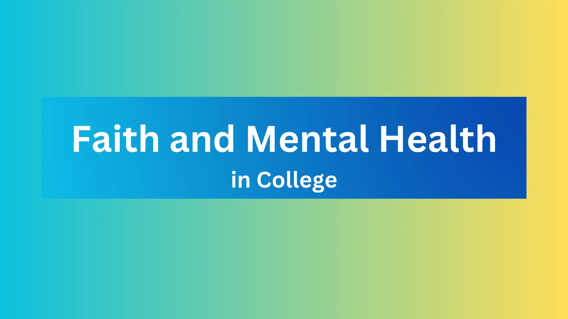 Light blue and yellow image with a dark blue rectangle on top with the words "Faith and Mental Health in College" typed on top of the rectangle.